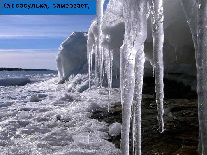 Как сосулька, замерзает, 