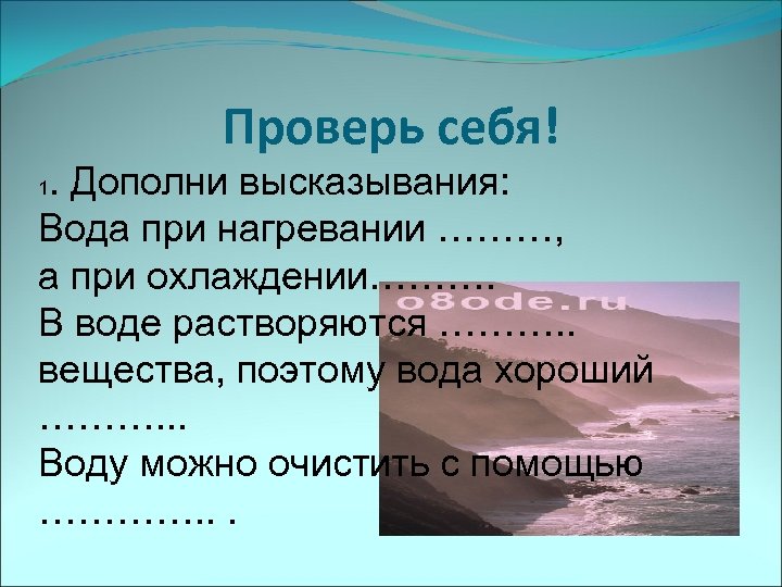 Проверь себя!. Дополни высказывания: Вода при нагревании ………, а при охлаждении………. В воде растворяются