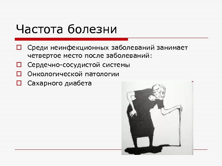Частота болезни o Среди неинфекционных заболеваний занимает четвертое место после заболеваний: o Сердечно-сосудистой системы