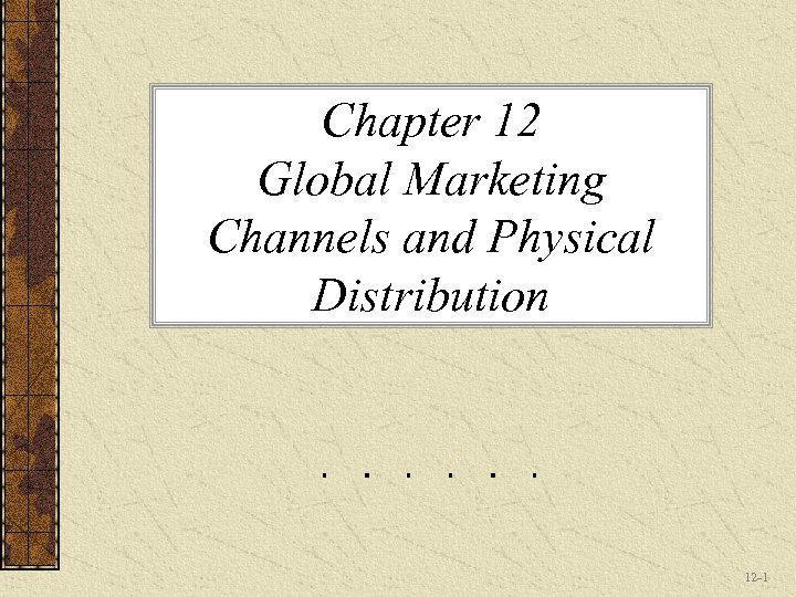 Chapter 12 Global Marketing Channels and Physical Distribution 12 -1 