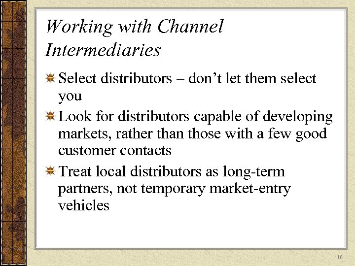 Working with Channel Intermediaries Select distributors – don’t let them select you Look for