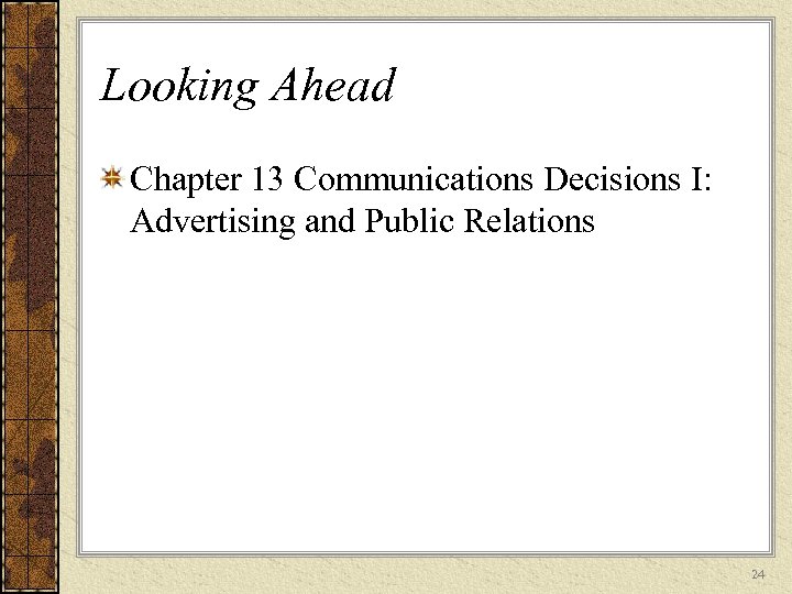 Looking Ahead Chapter 13 Communications Decisions I: Advertising and Public Relations 24 