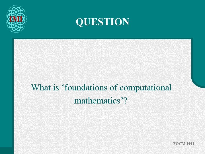 IMI QUESTION What is ‘foundations of computational mathematics’? FOCM 2002 