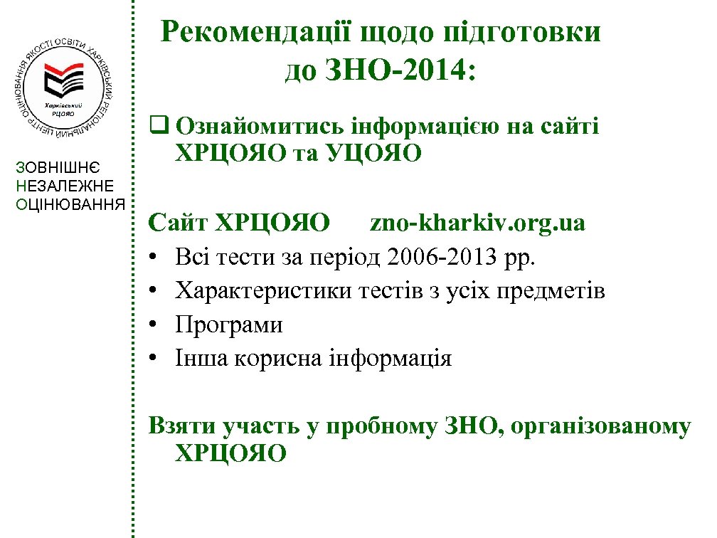 Рекомендації щодо підготовки до ЗНО-2014: ЗОВНІШНЄ НЕЗАЛЕЖНЕ ОЦІНЮВАННЯ q Ознайомитись інформацією на сайті ХРЦОЯО
