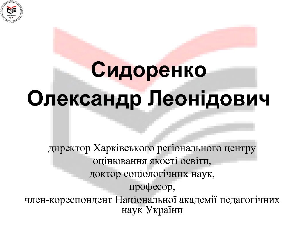 Сидоренко Олександр Леонідович директор Харківського регіонального центру оцінювання якості освіти, доктор соціологічних наук, професор,