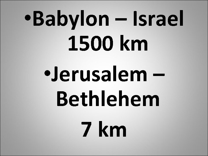  • Babylon – Israel 1500 km • Jerusalem – Bethlehem 7 km 