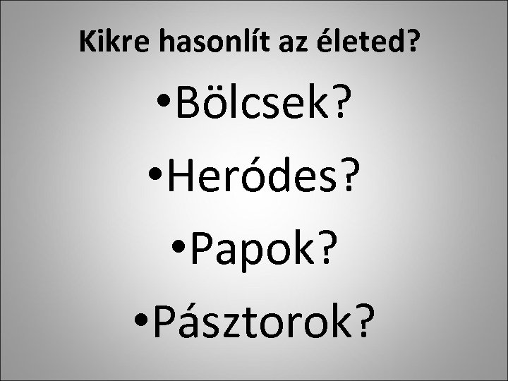 Kikre hasonlít az életed? • Bölcsek? • Heródes? • Papok? • Pásztorok? 