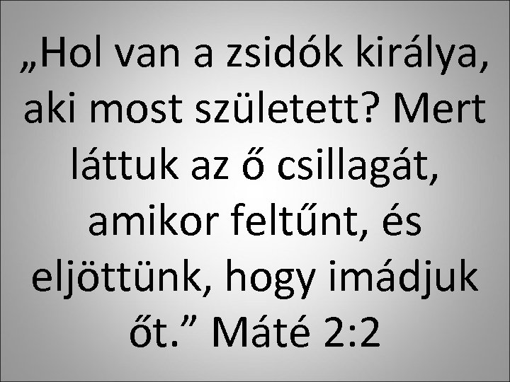 „Hol van a zsidók királya, aki most született? Mert láttuk az ő csillagát, amikor