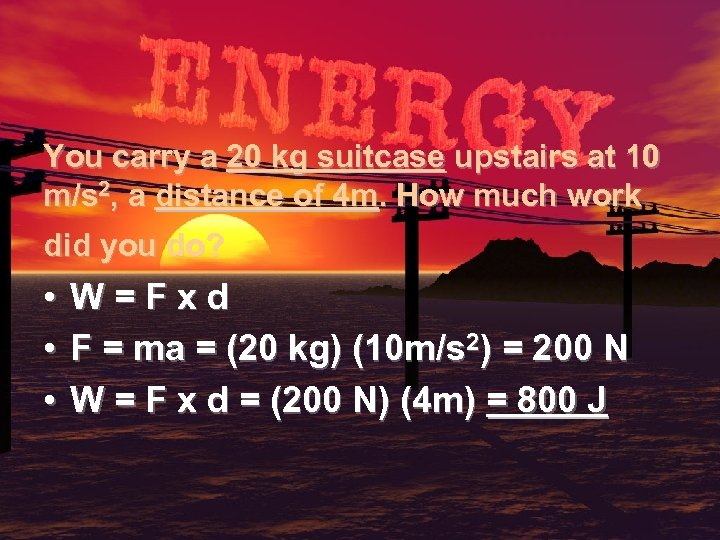 You carry a 20 kg suitcase upstairs at 10 m/s 2, a distance of