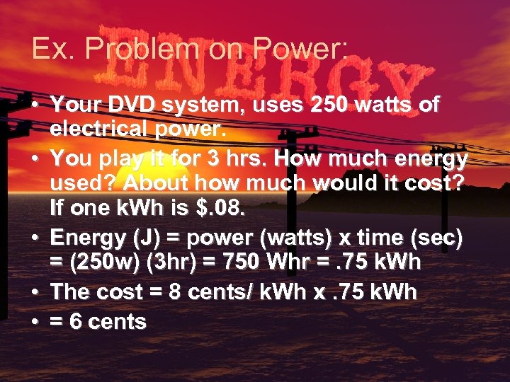 Ex. Problem on Power: • Your DVD system, uses 250 watts of electrical power.