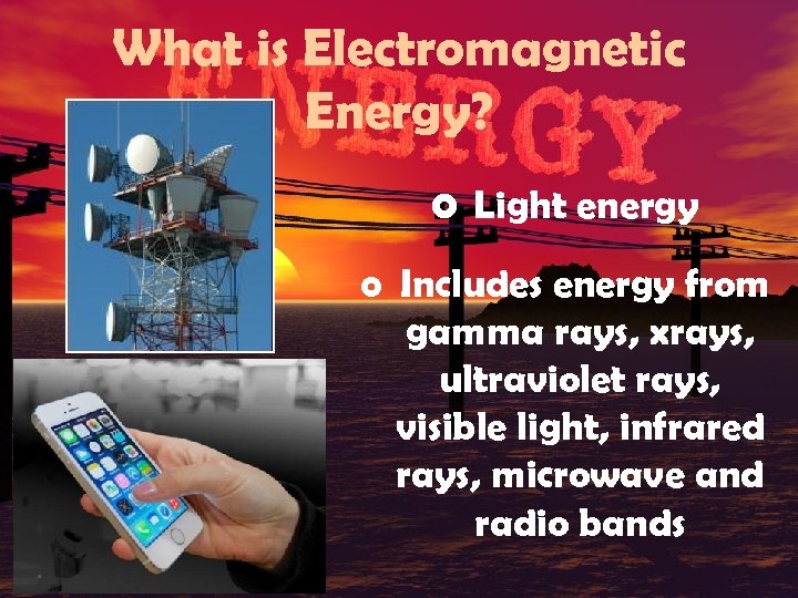 What is Electromagnetic Energy? o Light energy o Includes energy from gamma rays, xrays,