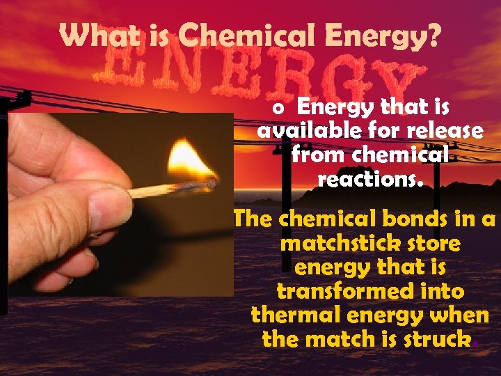 What is Chemical Energy? o Energy that is available for release from chemical reactions.