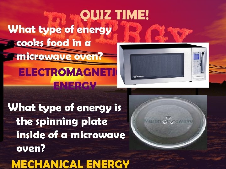 QUIZ TIME! What type of energy cooks food in a microwave oven? ELECTROMAGNETIC ENERGY