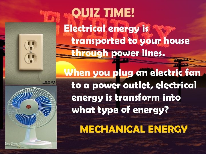 QUIZ TIME! Electrical energy is transported to your house through power lines. When you