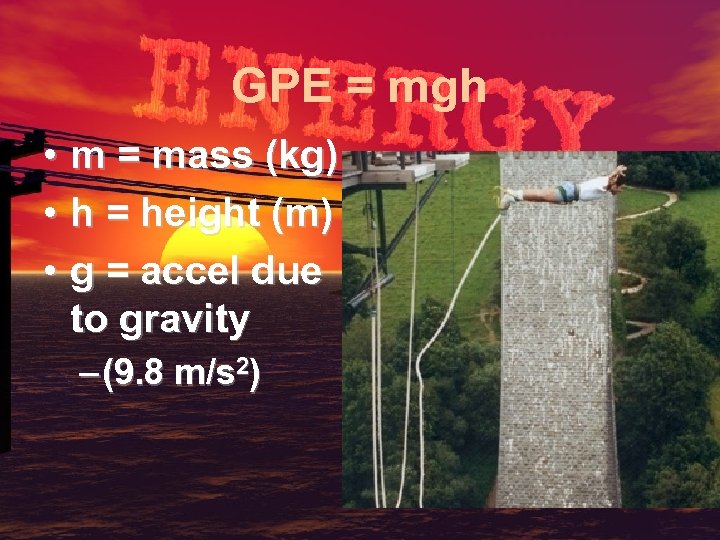 GPE = mgh • m = mass (kg) • h = height (m) •