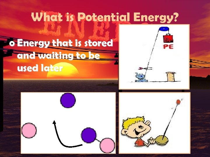What is Potential Energy? o Energy that is stored and waiting to be used