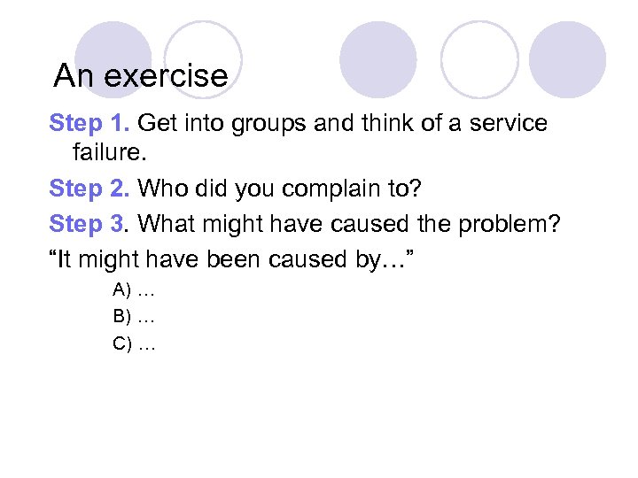 An exercise Step 1. Get into groups and think of a service failure. Step