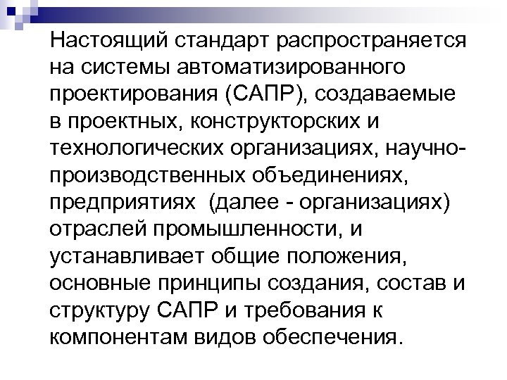 Настоящий стандарт распространяется на системы автоматизированного проектирования (САПР), создаваемые в проектных, конструкторских и технологических