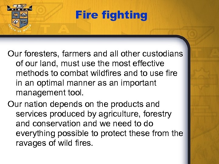 Fire fighting Our foresters, farmers and all other custodians of our land, must use