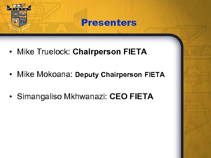 Presenters • Mike Truelock: Chairperson FIETA • Mike Mokoana: Deputy Chairperson FIETA • Simangaliso