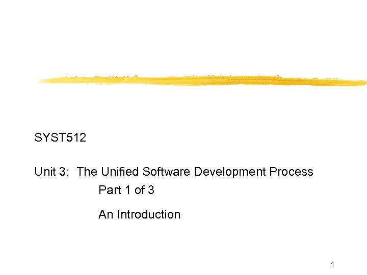 SYST 512 Unit 3: The Unified Software Development Process Part 1 of 3 An