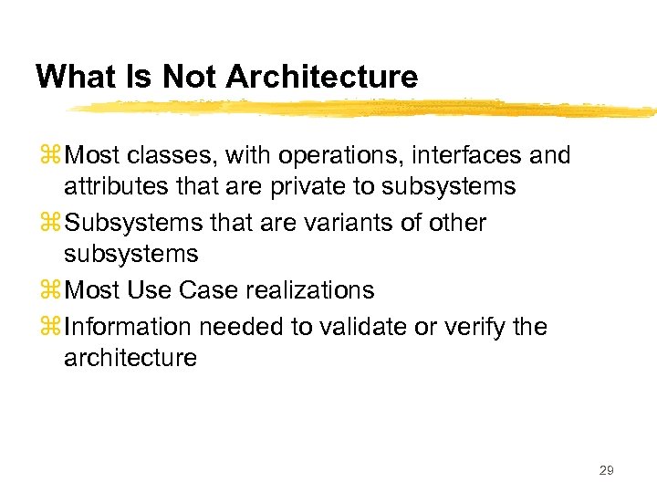 What Is Not Architecture z Most classes, with operations, interfaces and attributes that are