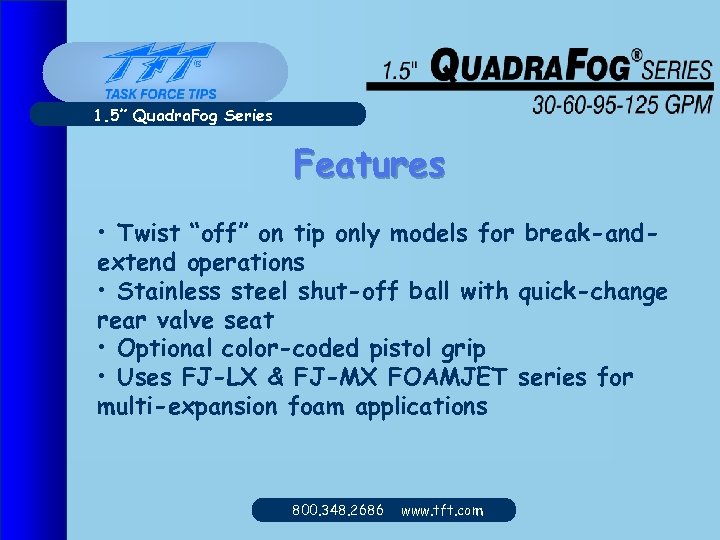 1. 5” Quadra. Fog Series Features • Twist “off” on tip only models for