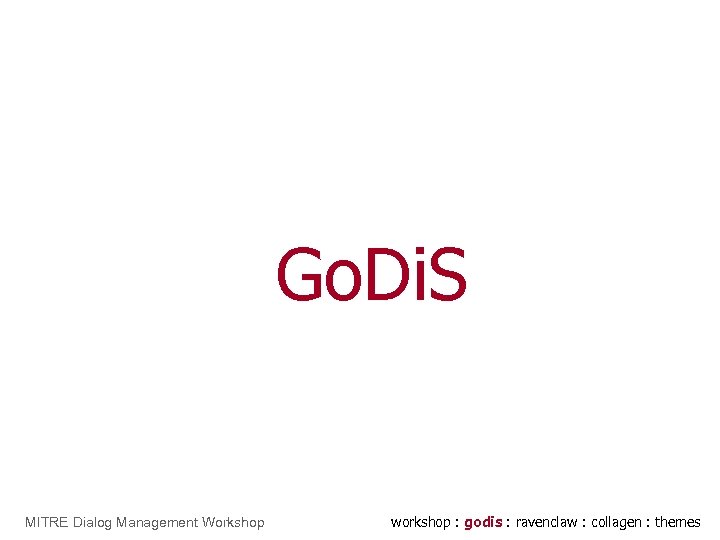 Go. Di. S MITRE Dialog Management Workshop workshop : godis : ravenclaw : collagen