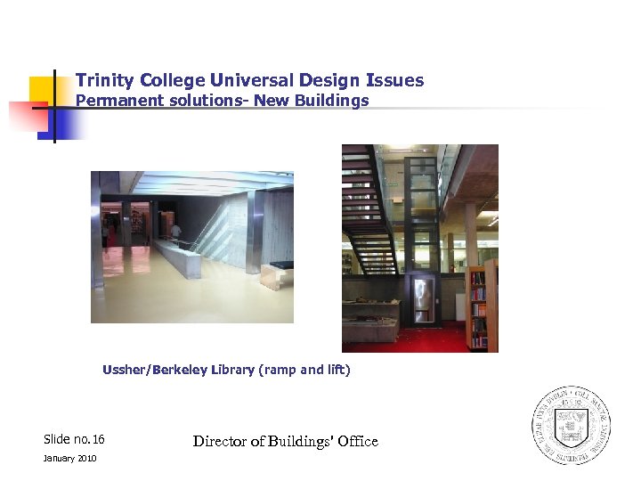 Trinity College Universal Design Issues Permanent solutions- New Buildings Ussher/Berkeley Library (ramp and lift)