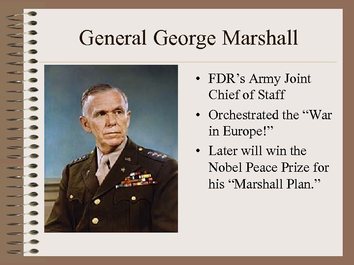 General George Marshall • FDR’s Army Joint Chief of Staff • Orchestrated the “War