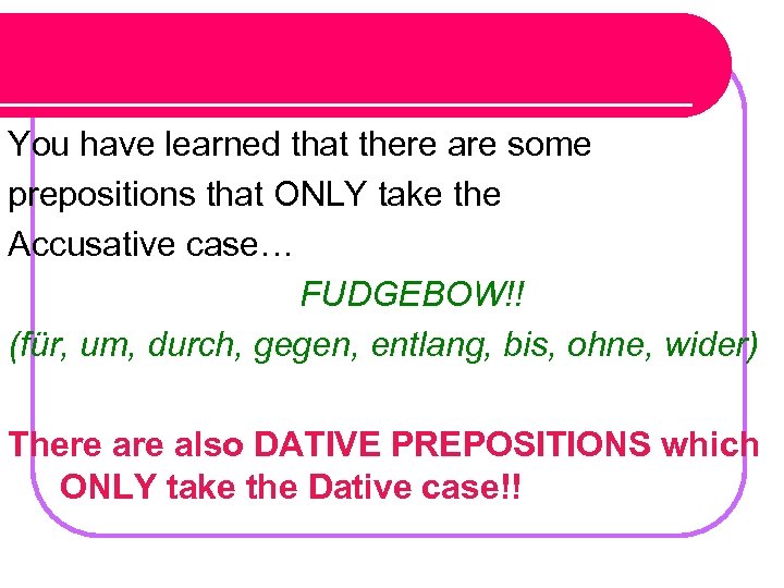 You have learned that there are some prepositions that ONLY take the Accusative case…