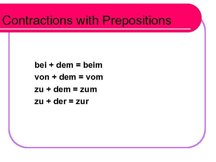 Contractions with Prepositions bei + dem = beim von + dem = vom zu