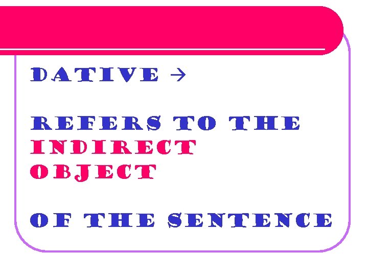 Dative refers to the indirect object of the sentence 