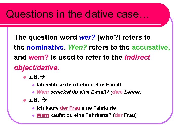 Questions in the dative case… The question word wer? (who? ) refers to the