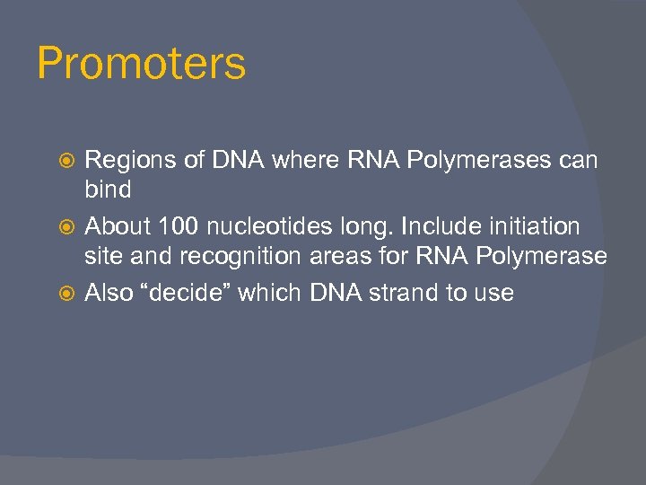 Promoters Regions of DNA where RNA Polymerases can bind About 100 nucleotides long. Include