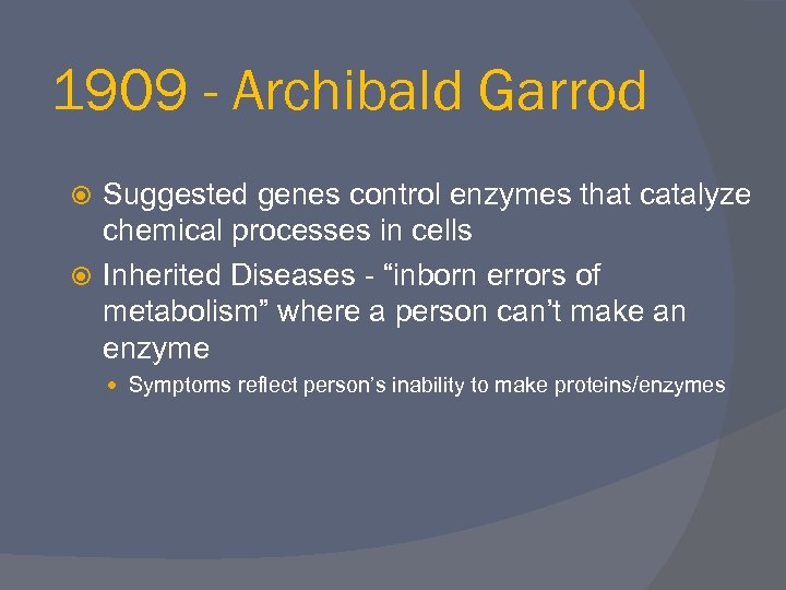 1909 - Archibald Garrod Suggested genes control enzymes that catalyze chemical processes in cells