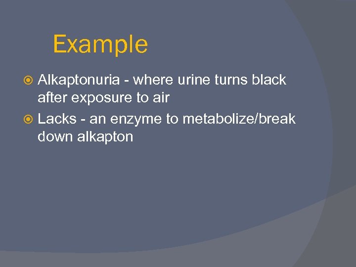 Example Alkaptonuria - where urine turns black after exposure to air Lacks - an