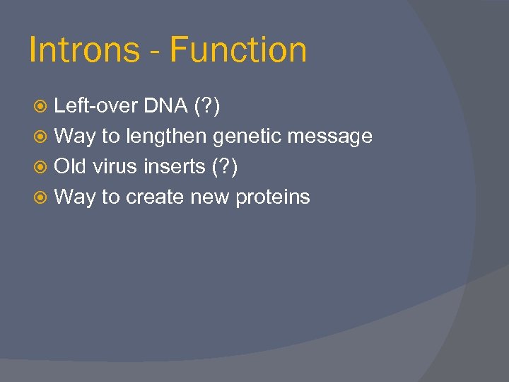 Introns - Function Left-over DNA (? ) Way to lengthen genetic message Old virus