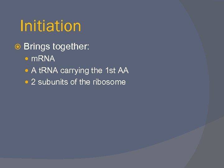 Initiation Brings together: m. RNA A t. RNA carrying the 1 st AA 2