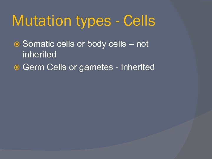 Mutation types - Cells Somatic cells or body cells – not inherited Germ Cells