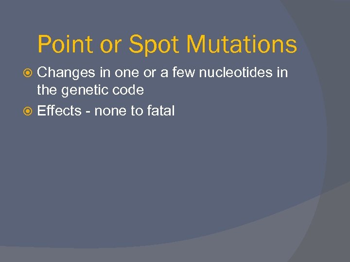 Point or Spot Mutations Changes in one or a few nucleotides in the genetic