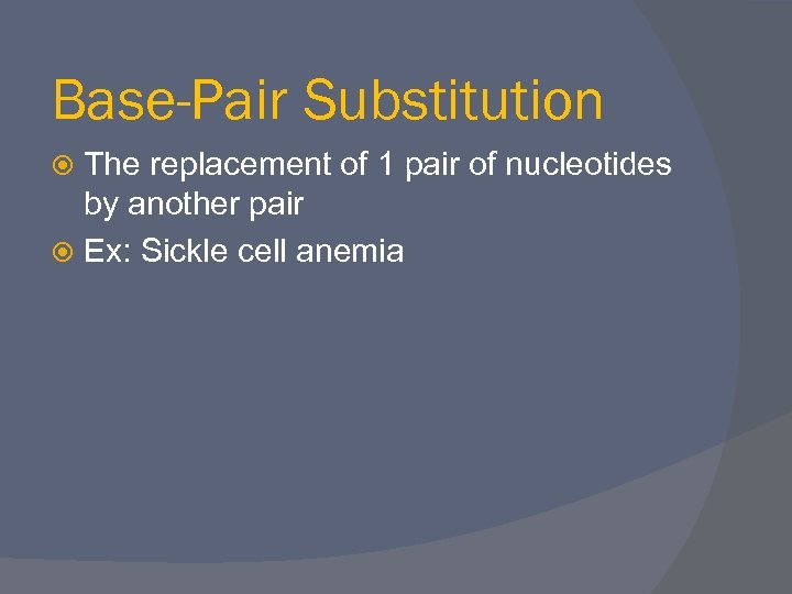 Base-Pair Substitution The replacement of 1 pair of nucleotides by another pair Ex: Sickle