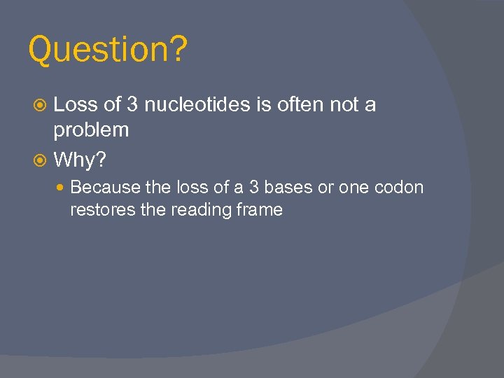 Question? Loss of 3 nucleotides is often not a problem Why? Because the loss