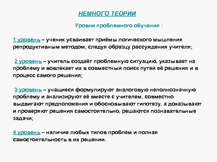 НЕМНОГО ТЕОРИИ Уровни проблемного обучения : 1 уровень – ученик усваивает приёмы логического мышления