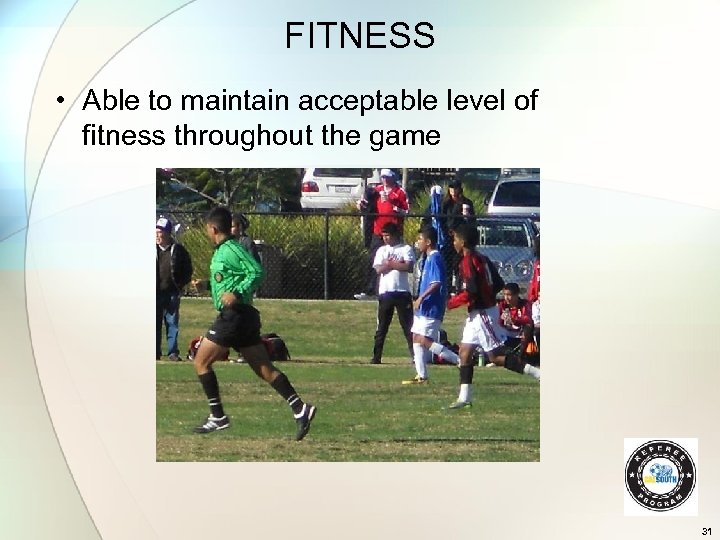 FITNESS • Able to maintain acceptable level of fitness throughout the game 31 