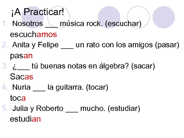 ¡A Practicar! 1. Nosotros ___ música rock. (escuchar) escuchamos 2. Anita y Felipe ___