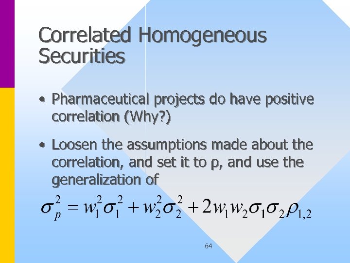 Correlated Homogeneous Securities • Pharmaceutical projects do have positive correlation (Why? ) • Loosen