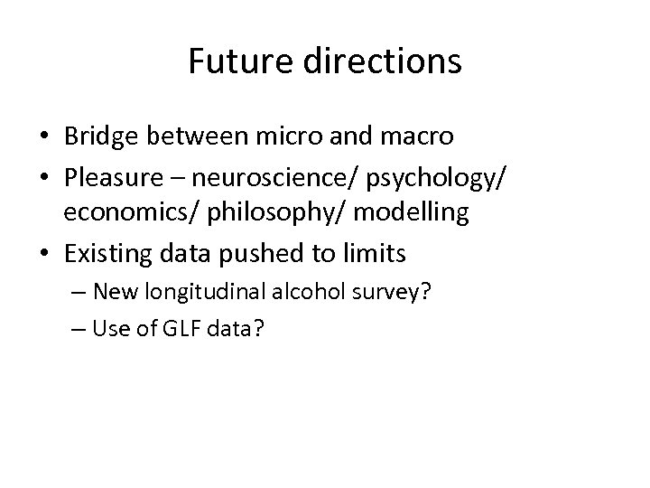 Future directions • Bridge between micro and macro • Pleasure – neuroscience/ psychology/ economics/