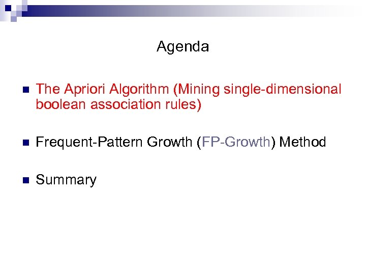 Agenda n The Apriori Algorithm (Mining single-dimensional boolean association rules) n Frequent-Pattern Growth (FP-Growth)