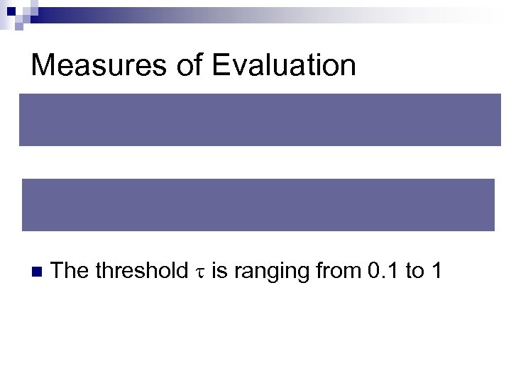 Measures of Evaluation n The threshold is ranging from 0. 1 to 1 